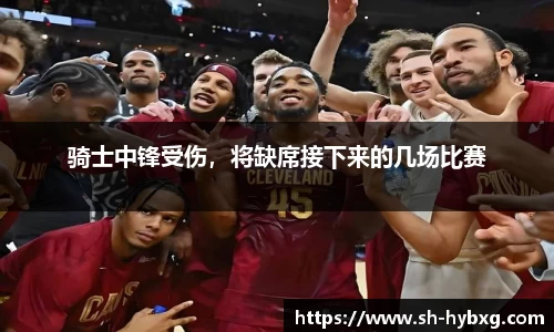 骑士中锋受伤，将缺席接下来的几场比赛