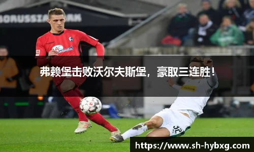弗赖堡击败沃尔夫斯堡，豪取三连胜！