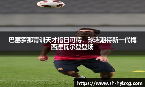 巴塞罗那青训天才指日可待，球迷期待新一代梅西涅瓦尔登登场