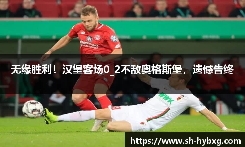 无缘胜利！汉堡客场0_2不敌奥格斯堡，遗憾告终