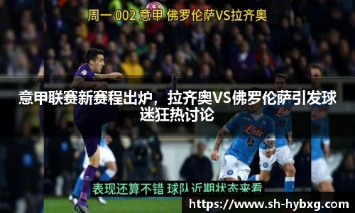意甲联赛新赛程出炉，拉齐奥VS佛罗伦萨引发球迷狂热讨论
