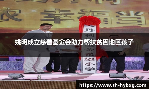 姚明成立慈善基金会助力帮扶贫困地区孩子