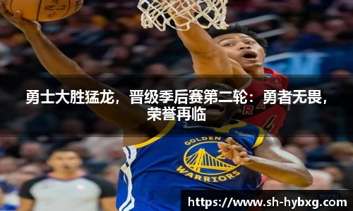 勇士大胜猛龙，晋级季后赛第二轮：勇者无畏，荣誉再临