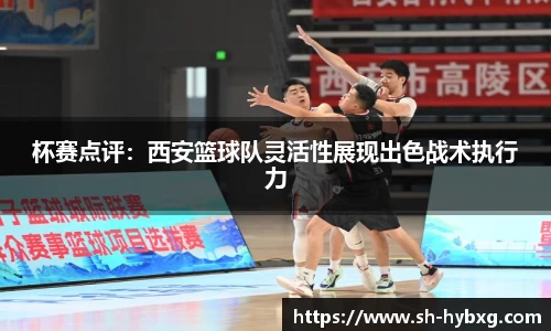 杯赛点评：西安篮球队灵活性展现出色战术执行力
