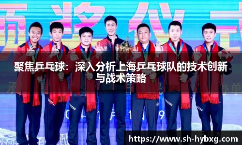 聚焦乒乓球：深入分析上海乒乓球队的技术创新与战术策略