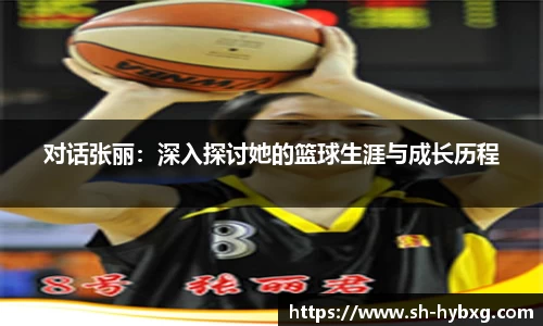 对话张丽：深入探讨她的篮球生涯与成长历程