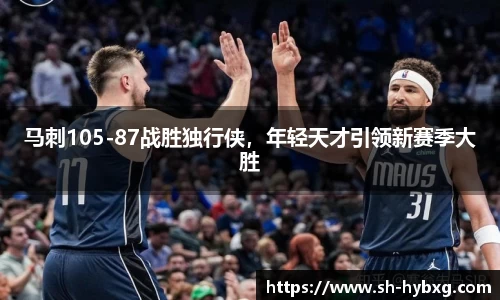 马刺105-87战胜独行侠，年轻天才引领新赛季大胜