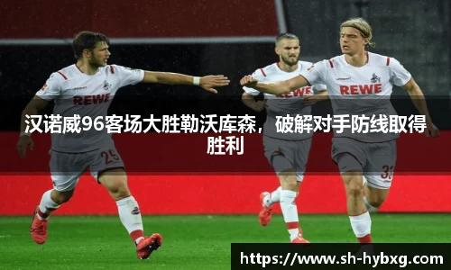 汉诺威96客场大胜勒沃库森，破解对手防线取得胜利