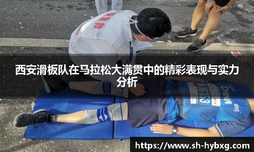 西安滑板队在马拉松大满贯中的精彩表现与实力分析
