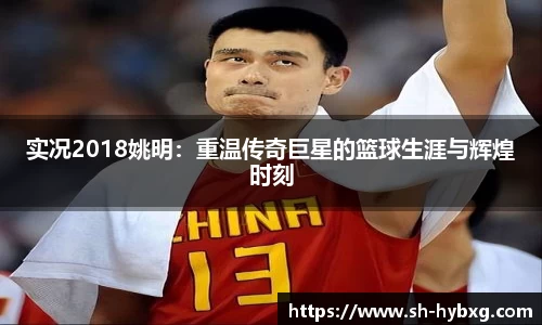 实况2018姚明：重温传奇巨星的篮球生涯与辉煌时刻