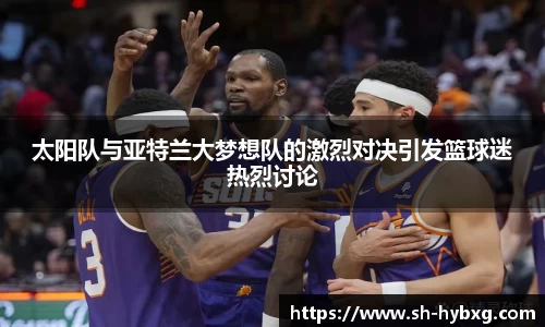 太阳队与亚特兰大梦想队的激烈对决引发篮球迷热烈讨论