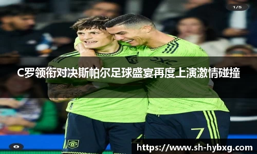 C罗领衔对决斯帕尔足球盛宴再度上演激情碰撞