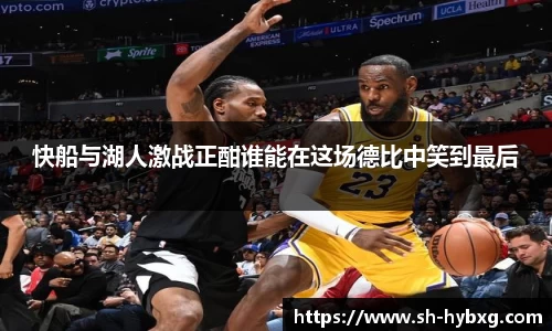 快船与湖人激战正酣谁能在这场德比中笑到最后