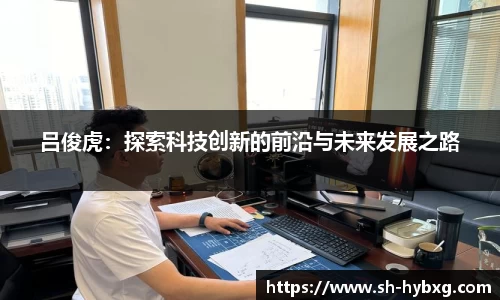 吕俊虎：探索科技创新的前沿与未来发展之路