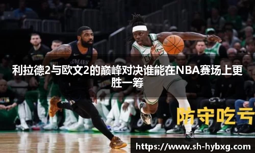 利拉德2与欧文2的巅峰对决谁能在NBA赛场上更胜一筹