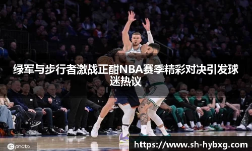 绿军与步行者激战正酣NBA赛季精彩对决引发球迷热议