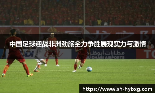 中国足球迎战非洲劲旅全力争胜展现实力与激情