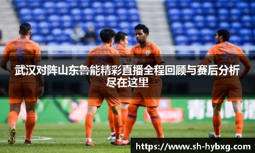 武汉对阵山东鲁能精彩直播全程回顾与赛后分析尽在这里