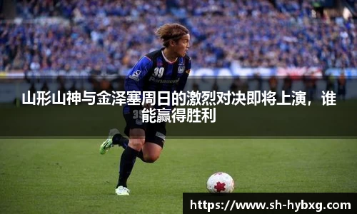 山形山神与金泽塞周日的激烈对决即将上演，谁能赢得胜利