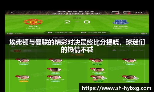 埃弗顿与曼联的精彩对决最终比分揭晓，球迷们的热情不减