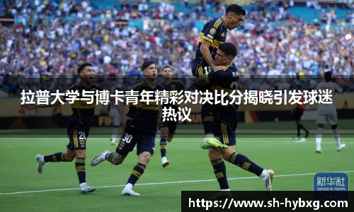 拉普大学与博卡青年精彩对决比分揭晓引发球迷热议