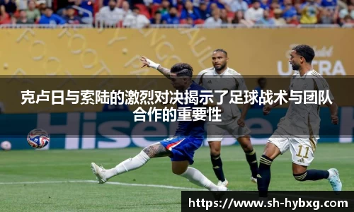 克卢日与索陆的激烈对决揭示了足球战术与团队合作的重要性