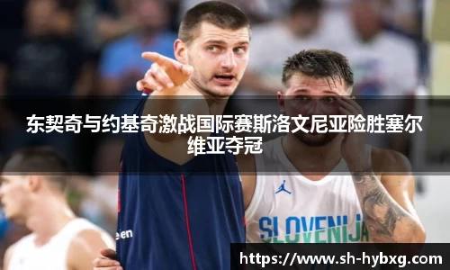 东契奇与约基奇激战国际赛斯洛文尼亚险胜塞尔维亚夺冠