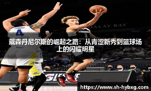 戴森丹尼尔斯的崛起之路：从青涩新秀到篮球场上的闪耀明星