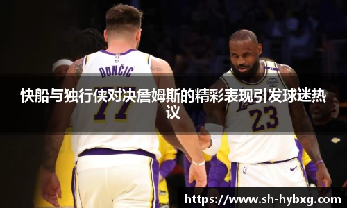 快船与独行侠对决詹姆斯的精彩表现引发球迷热议