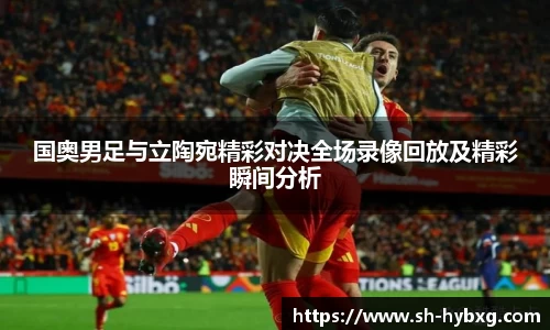 国奥男足与立陶宛精彩对决全场录像回放及精彩瞬间分析