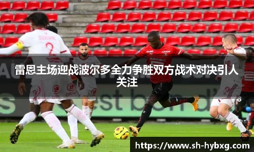 雷恩主场迎战波尔多全力争胜双方战术对决引人关注