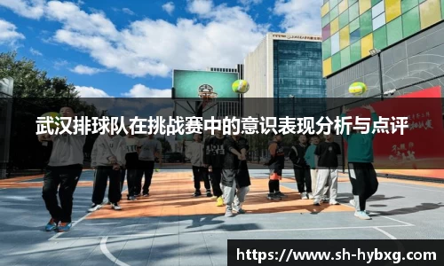 武汉排球队在挑战赛中的意识表现分析与点评