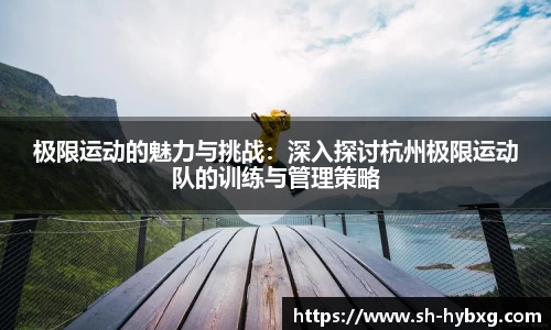极限运动的魅力与挑战：深入探讨杭州极限运动队的训练与管理策略