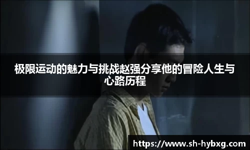 极限运动的魅力与挑战赵强分享他的冒险人生与心路历程