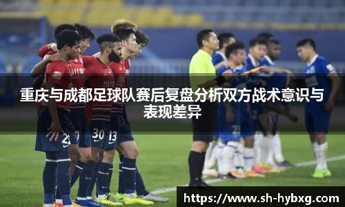 重庆与成都足球队赛后复盘分析双方战术意识与表现差异